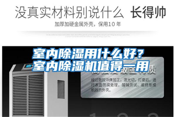 室內(nèi)除濕用什么好?室內(nèi)除濕機值得一用