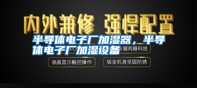 半導(dǎo)體電子廠加濕器,半導(dǎo)體電子廠加濕設(shè)備