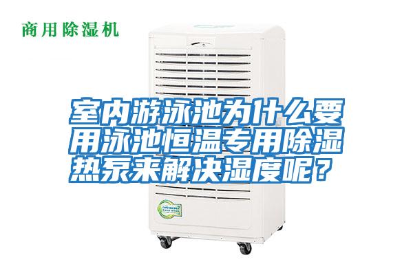 室內游泳池為什么要用泳池恒溫專用除濕熱泵來解決濕度呢?