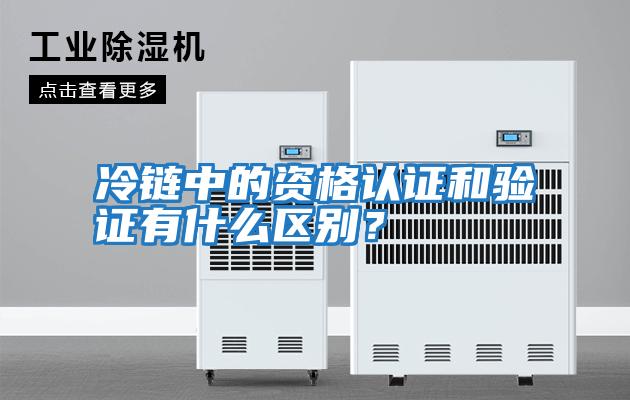 冷鏈中的資格認證和驗證有什么區別？