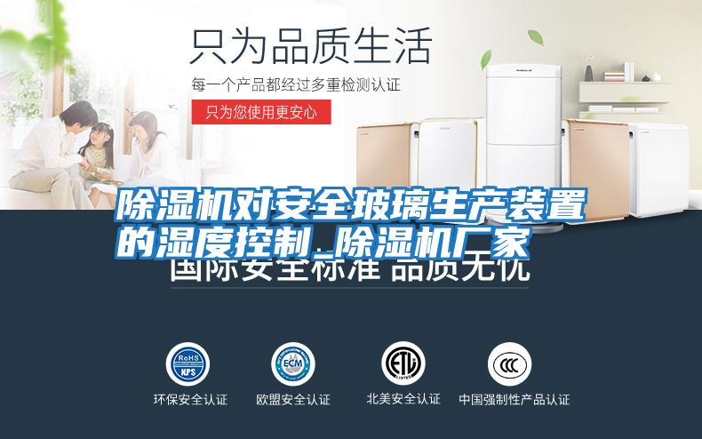 除濕機(jī)對安全玻璃生產(chǎn)裝置的濕度控制_除濕機(jī)廠家