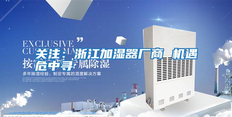 關(guān)注:浙江加濕器廠商 機(jī)遇危中尋