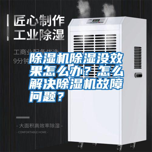 除濕機(jī)除濕沒(méi)效果怎么辦？怎么解決除濕機(jī)故障問(wèn)題？