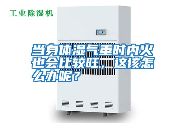 當(dāng)身體濕氣重時(shí)內(nèi)火也會(huì)比較旺，這該怎么辦呢？