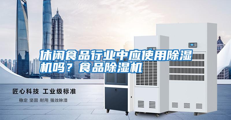 休閑食品行業中應使用除濕機嗎？食品除濕機