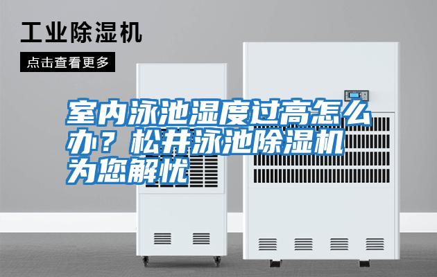 室內(nèi)泳池濕度過高怎么辦？松井泳池除濕機為您解憂