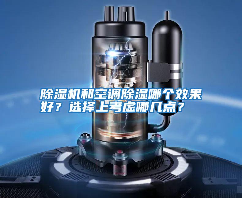 除濕機(jī)和空調(diào)除濕哪個(gè)效果好？選擇上考慮哪幾點(diǎn)？