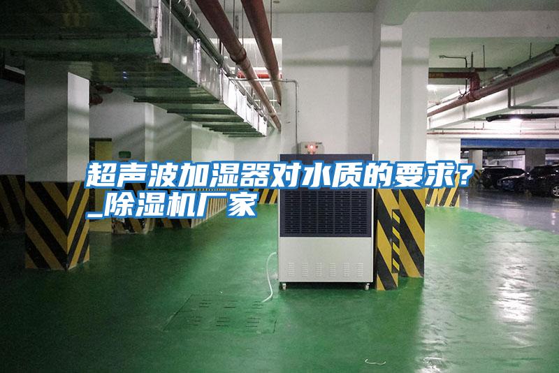 超聲波加濕器對水質的要求？_除濕機廠家