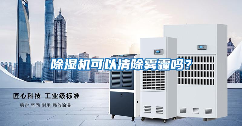 除濕機(jī)可以清除霧霾嗎？