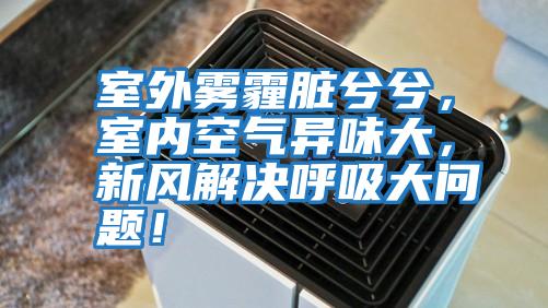 室外霧霾臟兮兮,室內(nèi)空氣異味大,新風(fēng)解決呼吸大問題!