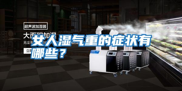 女人濕氣重的癥狀有哪些？