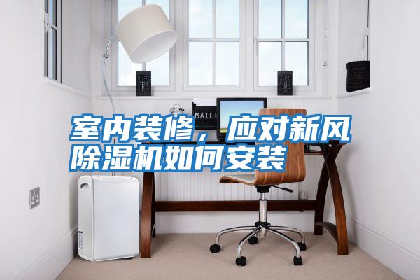室內(nèi)裝修,應(yīng)對新風除濕機如何安裝