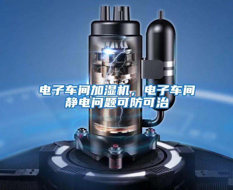 電子車間加濕機，電子車間靜電問題可防可治
