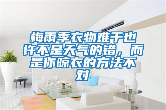 梅雨季衣物難干也許不是天氣的錯(cuò)，而是你晾衣的方法不對(duì)