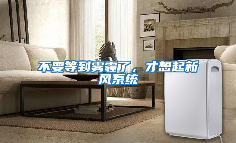 不要等到霧霾了，才想起新風(fēng)系統(tǒng)