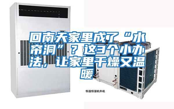 回南天家里成了“水簾洞”?這3個(gè)小辦法,讓家里干燥又溫暖