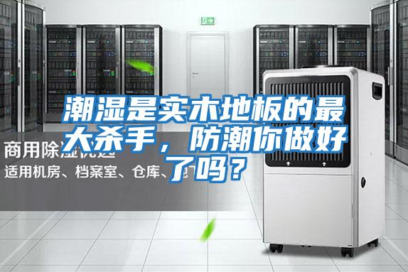 潮濕是實(shí)木地板的最大殺手，防潮你做好了嗎？