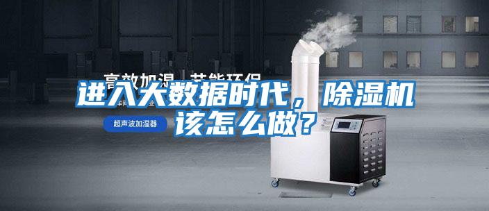 進(jìn)入大數(shù)據(jù)時(shí)代，除濕機(jī)該怎么做？