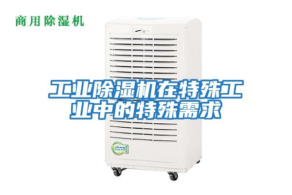 工業除濕機在特殊工業中的特殊需求