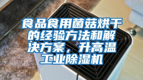 食品食用菌菇烘干的經驗方法和解決方案，升高溫工業除濕機