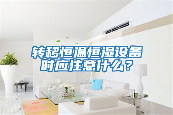轉(zhuǎn)移恒溫恒濕設(shè)備時(shí)應(yīng)注意什么?