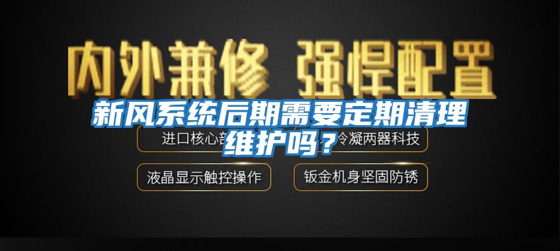 新風系統后期需要定期清理維護嗎?