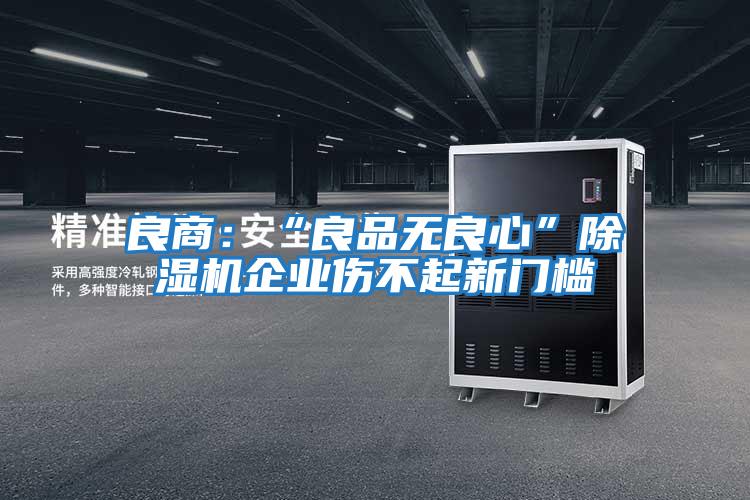 良商:“良品無(wú)良心”除濕機(jī)企業(yè)傷不起新門(mén)檻