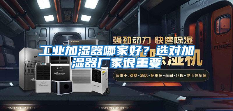 工業加濕器哪家好?選對加濕器廠家很重要