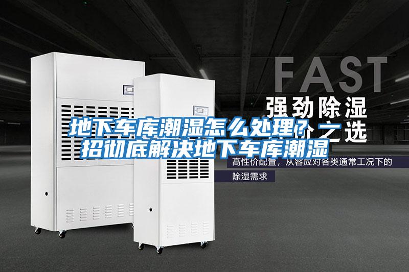 地下車庫潮濕怎么處理？一招徹底解決地下車庫潮濕