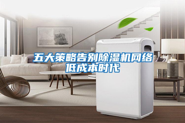 五大策略告別除濕機網絡低成本時代