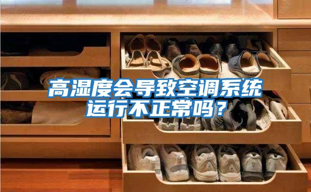 高濕度會導致空調(diào)系統(tǒng)運行不正常嗎？