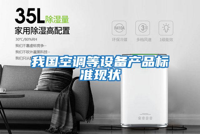我國空調(diào)等設(shè)備產(chǎn)品標準現(xiàn)狀