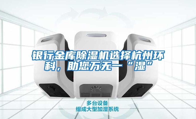 銀行金庫除濕機選擇杭州環科,助您萬無一“濕”