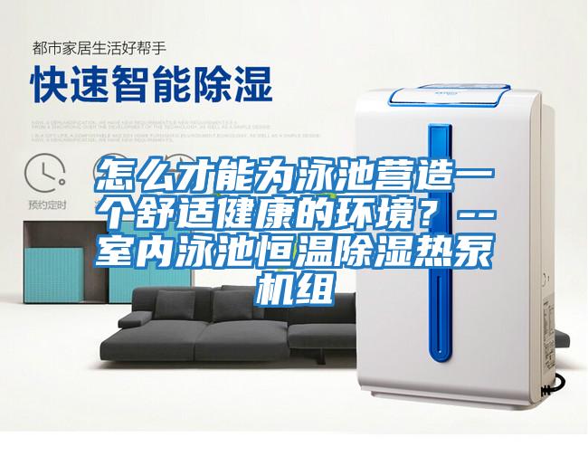 怎么才能為泳池營造一個舒適健康的環(huán)境？--室內(nèi)泳池恒溫除濕熱泵機(jī)組