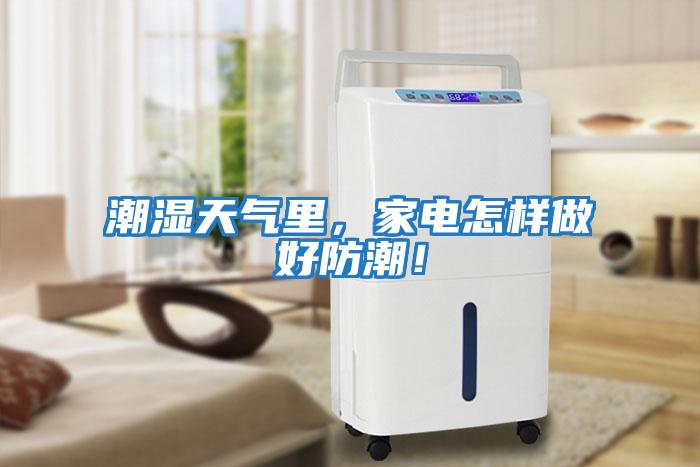 潮濕天氣里，家電怎樣做好防潮！