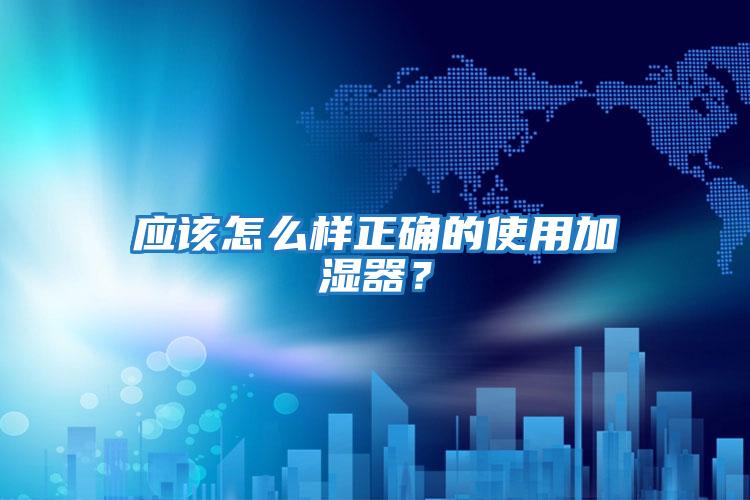 應該怎么樣正確的使用加濕器？