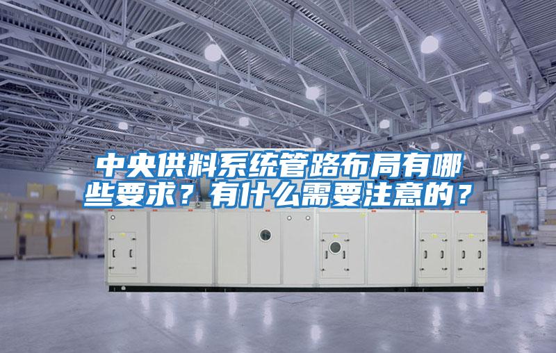中央供料系統管路布局有哪些要求?有什么需要注意的?