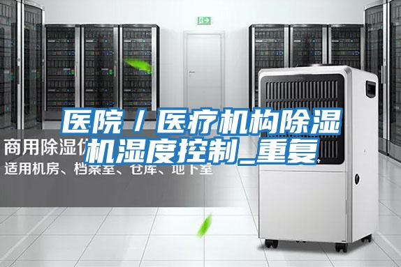醫院／醫療機構除濕機濕度控制_重復