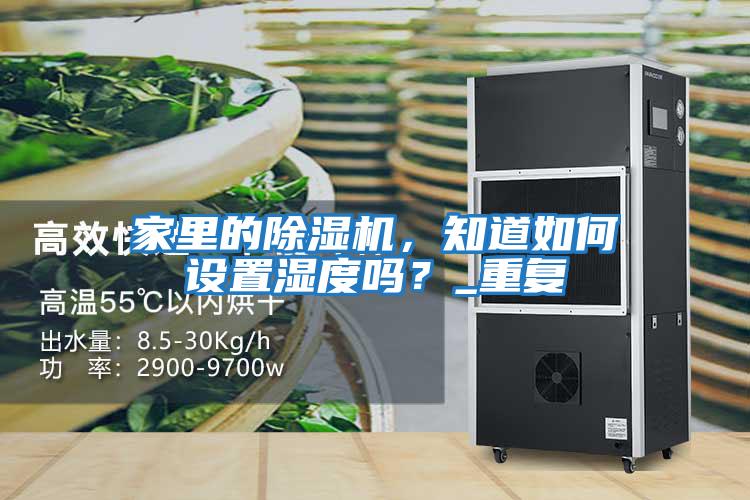 家里的除濕機(jī)，知道如何設(shè)置濕度嗎？_重復(fù)