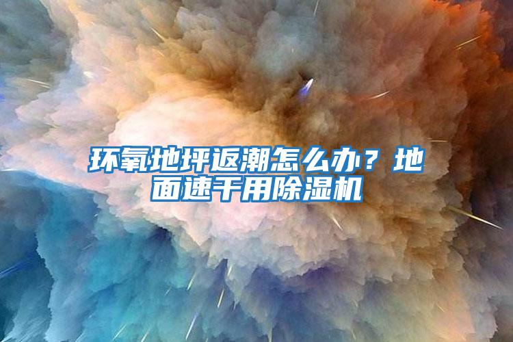 環氧地坪返潮怎么辦？地面速干用除濕機
