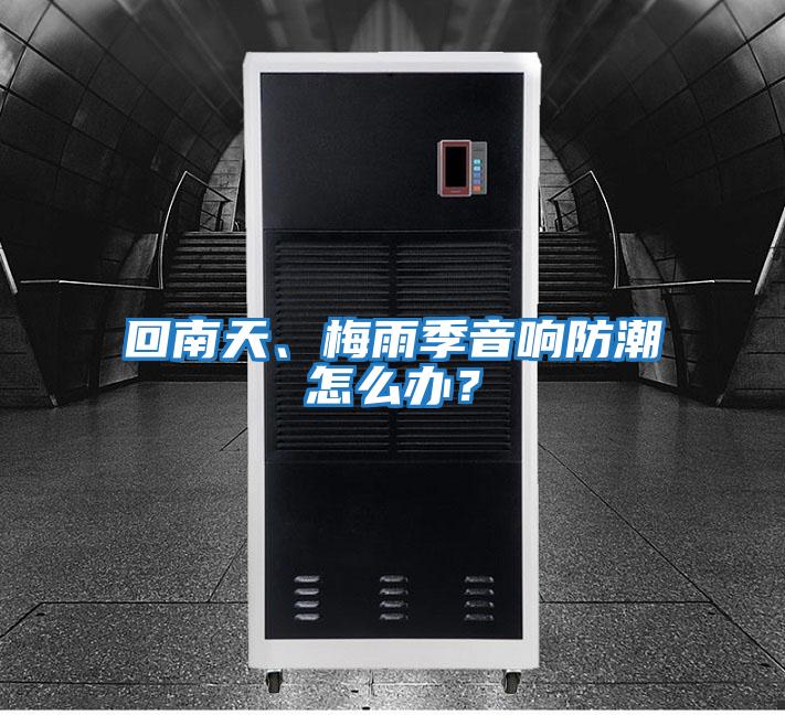 回南天、梅雨季音響防潮怎么辦？