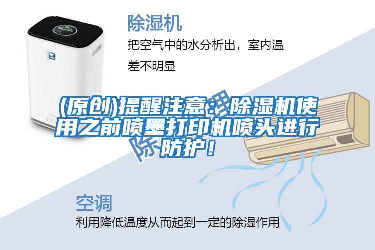 (原創)提醒注意:除濕機使用之前噴墨打印機噴頭進行防護!