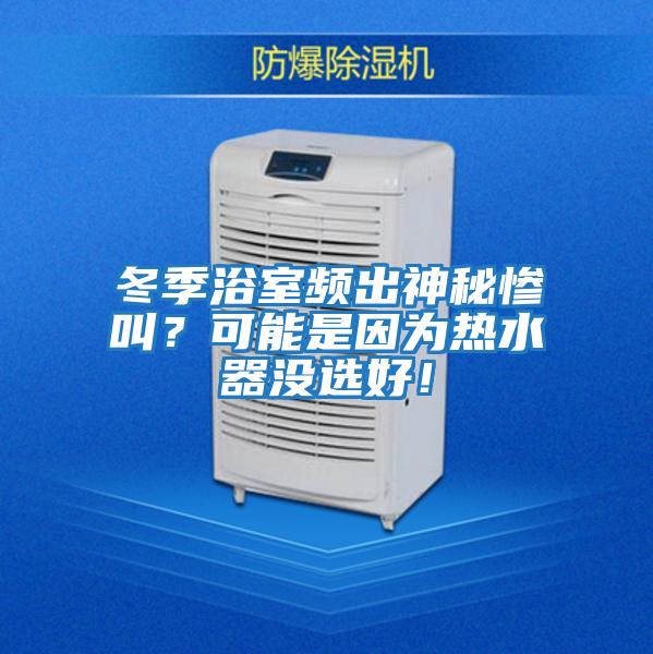 冬季浴室頻出神秘慘叫？可能是因為熱水器沒選好！