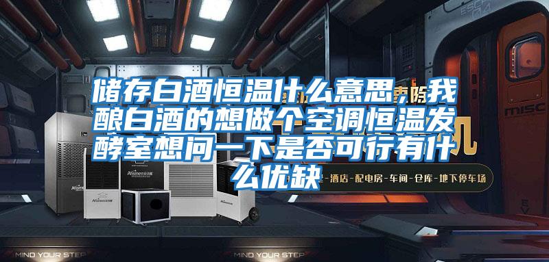 儲存白酒恒溫什么意思，我釀白酒的想做個空調恒溫發酵室想問一下是否可行有什么優缺