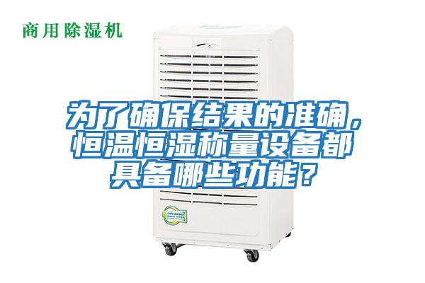 為了確保結果的準確，恒溫恒濕稱量設備都具備哪些功能？