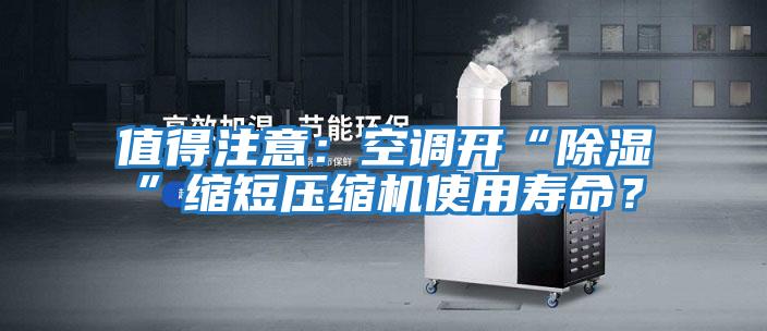 值得注意:空調(diào)開“除濕”縮短壓縮機使用壽命?