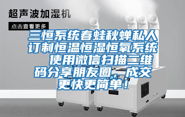 三恒系統春蛙秋蟬私人訂制恒溫恒濕恒氧系統  使用微信掃描二維碼分享朋友圈，成交更快更簡單！