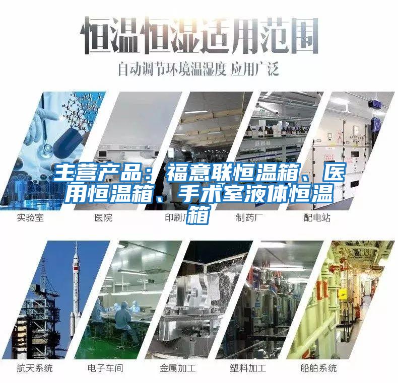 主營產品：福意聯恒溫箱、醫用恒溫箱、手術室液體恒溫箱