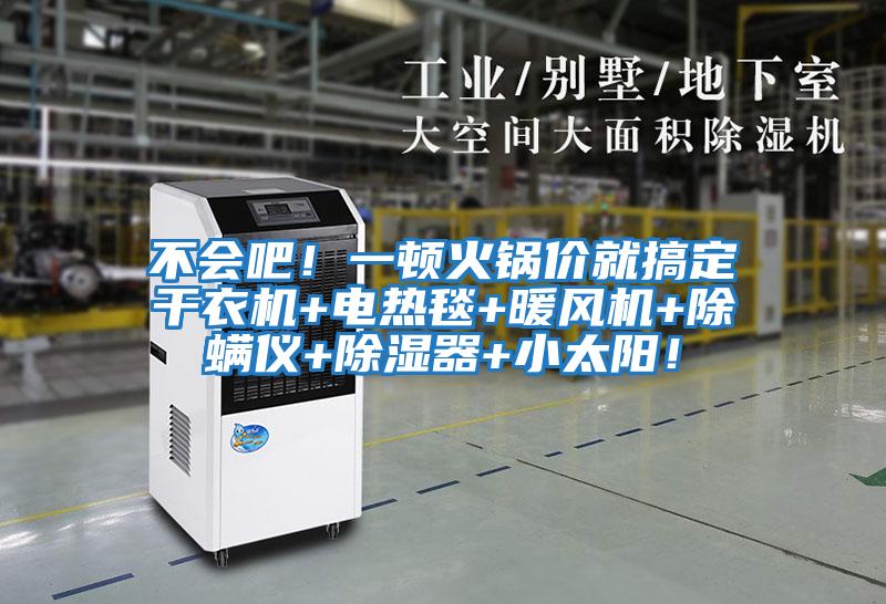 不會(huì)吧！一頓火鍋價(jià)就搞定干衣機(jī)+電熱毯+暖風(fēng)機(jī)+除螨儀+除濕器+小太陽(yáng)！