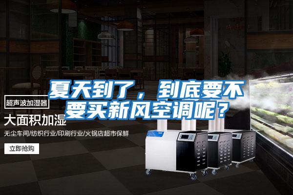 夏天到了，到底要不要買新風空調呢？